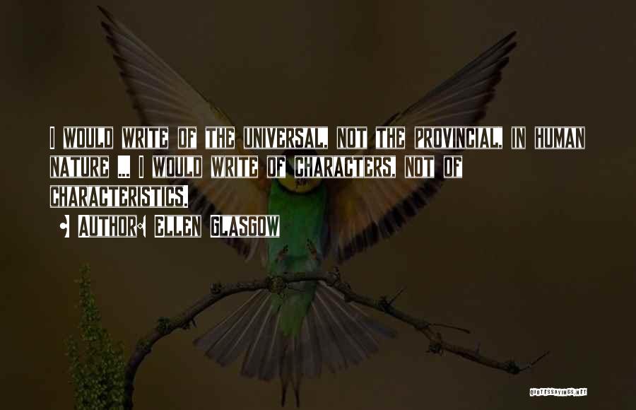 Ellen Glasgow Quotes: I Would Write Of The Universal, Not The Provincial, In Human Nature ... I Would Write Of Characters, Not Of