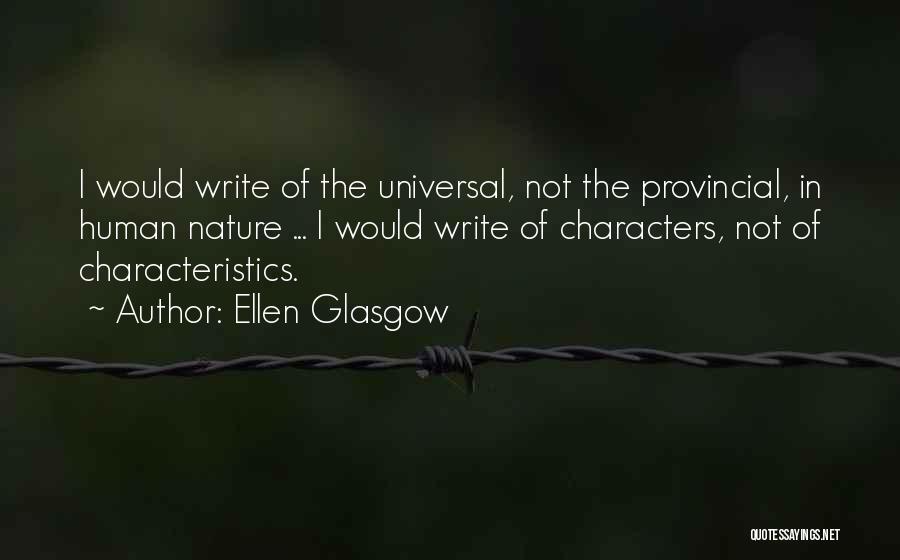 Ellen Glasgow Quotes: I Would Write Of The Universal, Not The Provincial, In Human Nature ... I Would Write Of Characters, Not Of