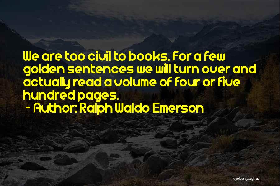Ralph Waldo Emerson Quotes: We Are Too Civil To Books. For A Few Golden Sentences We Will Turn Over And Actually Read A Volume