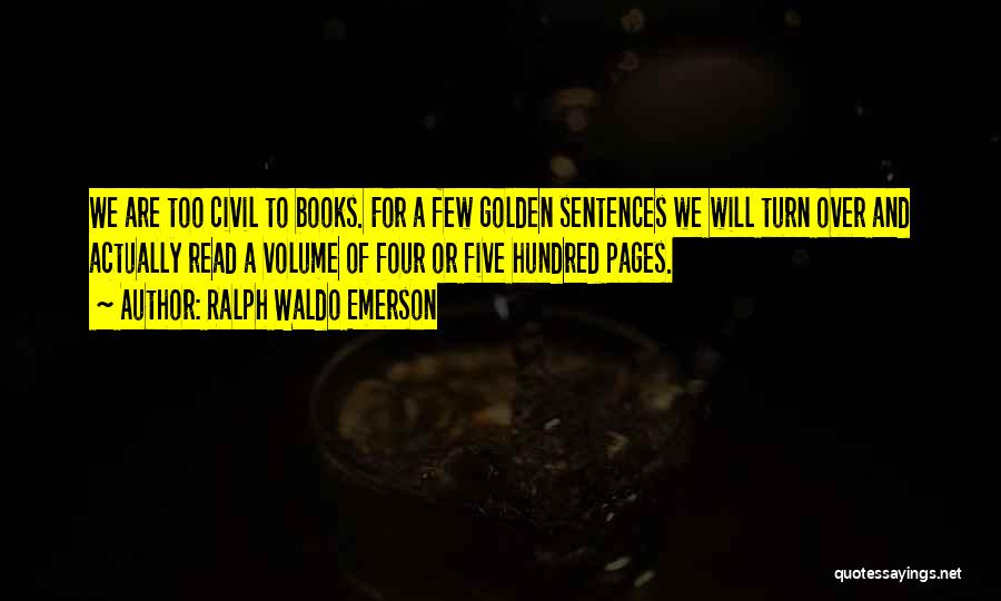 Ralph Waldo Emerson Quotes: We Are Too Civil To Books. For A Few Golden Sentences We Will Turn Over And Actually Read A Volume