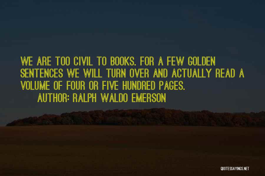 Ralph Waldo Emerson Quotes: We Are Too Civil To Books. For A Few Golden Sentences We Will Turn Over And Actually Read A Volume