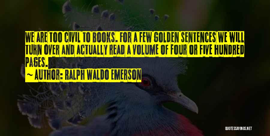 Ralph Waldo Emerson Quotes: We Are Too Civil To Books. For A Few Golden Sentences We Will Turn Over And Actually Read A Volume