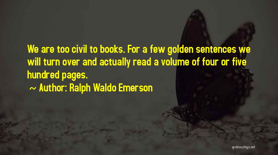 Ralph Waldo Emerson Quotes: We Are Too Civil To Books. For A Few Golden Sentences We Will Turn Over And Actually Read A Volume