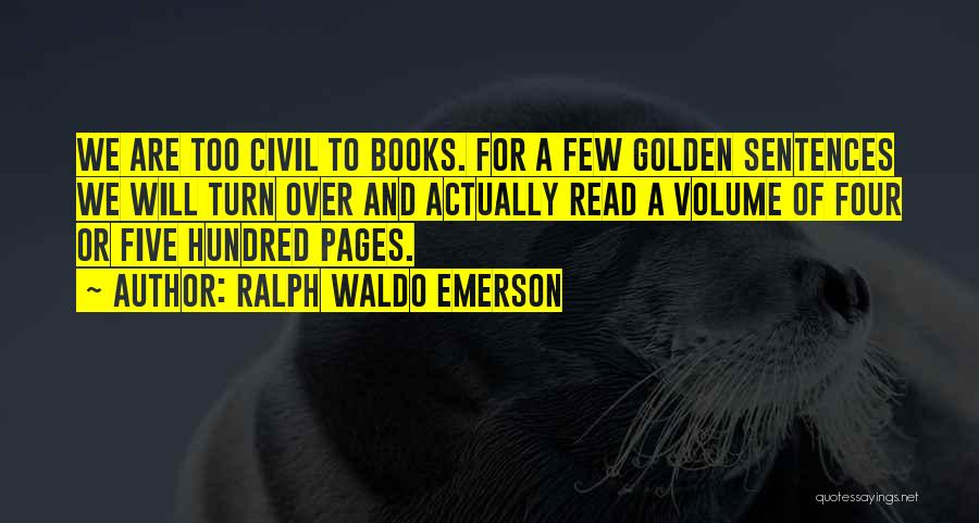 Ralph Waldo Emerson Quotes: We Are Too Civil To Books. For A Few Golden Sentences We Will Turn Over And Actually Read A Volume