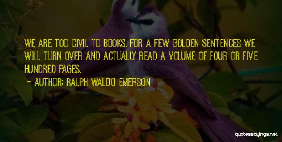 Ralph Waldo Emerson Quotes: We Are Too Civil To Books. For A Few Golden Sentences We Will Turn Over And Actually Read A Volume