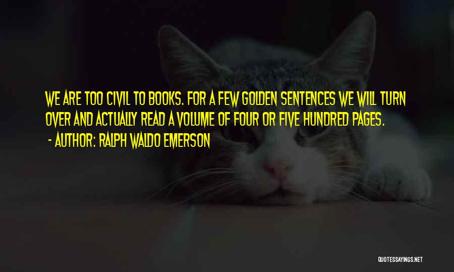 Ralph Waldo Emerson Quotes: We Are Too Civil To Books. For A Few Golden Sentences We Will Turn Over And Actually Read A Volume