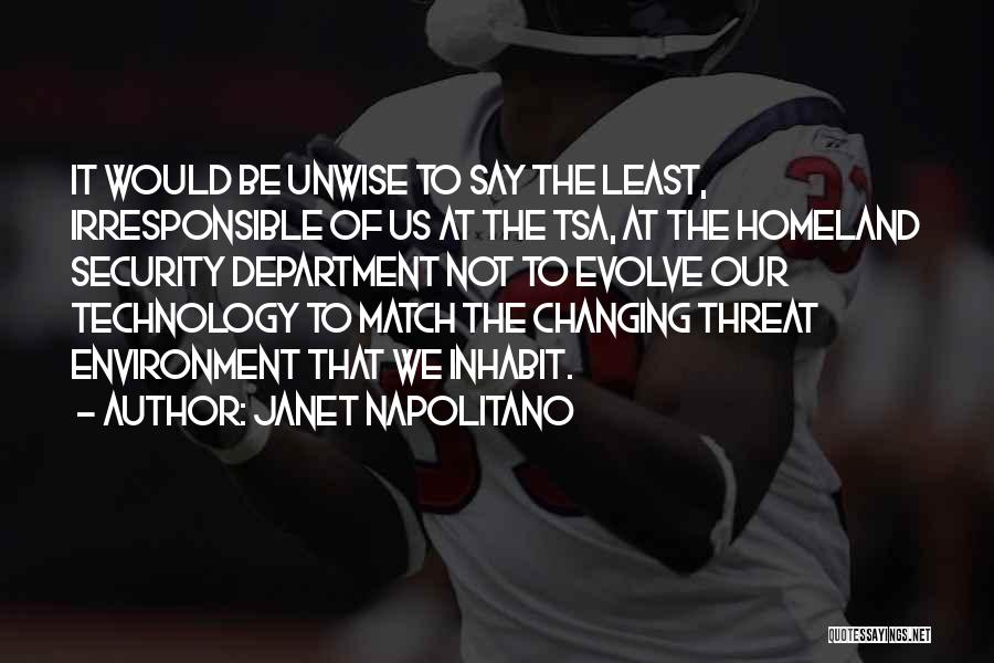 Janet Napolitano Quotes: It Would Be Unwise To Say The Least, Irresponsible Of Us At The Tsa, At The Homeland Security Department Not