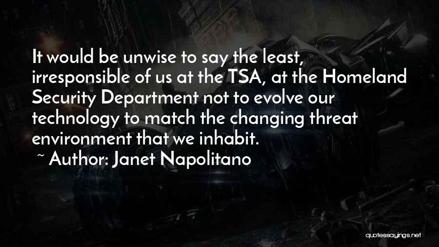 Janet Napolitano Quotes: It Would Be Unwise To Say The Least, Irresponsible Of Us At The Tsa, At The Homeland Security Department Not