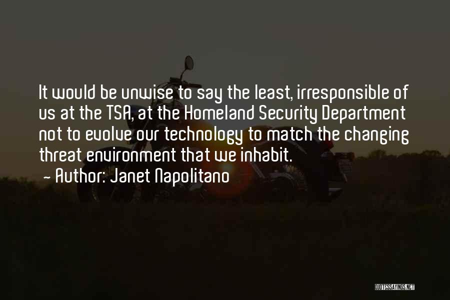 Janet Napolitano Quotes: It Would Be Unwise To Say The Least, Irresponsible Of Us At The Tsa, At The Homeland Security Department Not