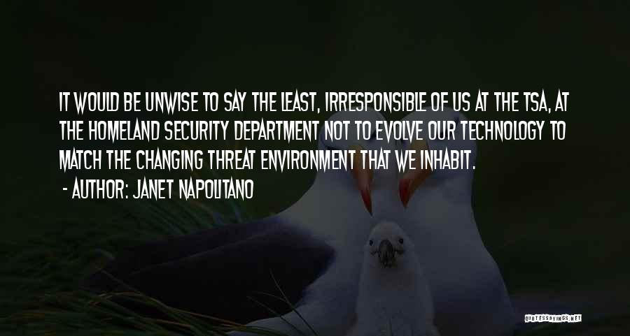 Janet Napolitano Quotes: It Would Be Unwise To Say The Least, Irresponsible Of Us At The Tsa, At The Homeland Security Department Not