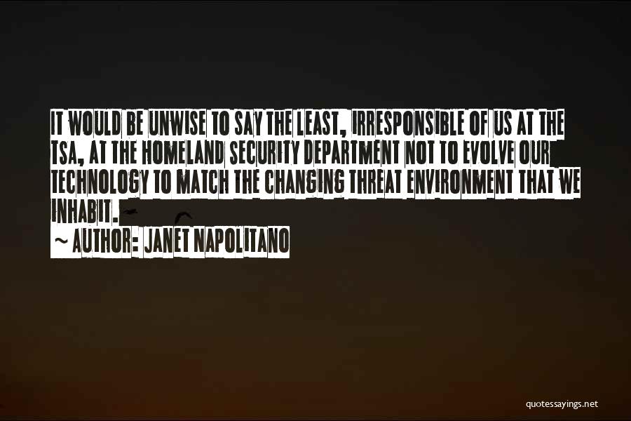 Janet Napolitano Quotes: It Would Be Unwise To Say The Least, Irresponsible Of Us At The Tsa, At The Homeland Security Department Not