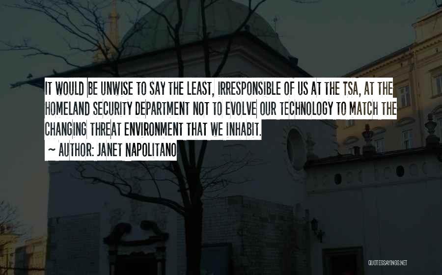 Janet Napolitano Quotes: It Would Be Unwise To Say The Least, Irresponsible Of Us At The Tsa, At The Homeland Security Department Not