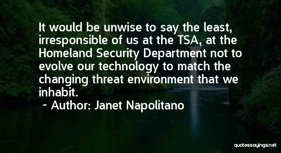 Janet Napolitano Quotes: It Would Be Unwise To Say The Least, Irresponsible Of Us At The Tsa, At The Homeland Security Department Not