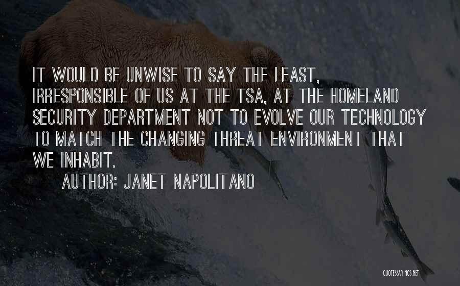 Janet Napolitano Quotes: It Would Be Unwise To Say The Least, Irresponsible Of Us At The Tsa, At The Homeland Security Department Not