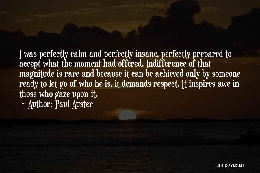 Paul Auster Quotes: I Was Perfectly Calm And Perfectly Insane, Perfectly Prepared To Accept What The Moment Had Offered. Indifference Of That Magnitude