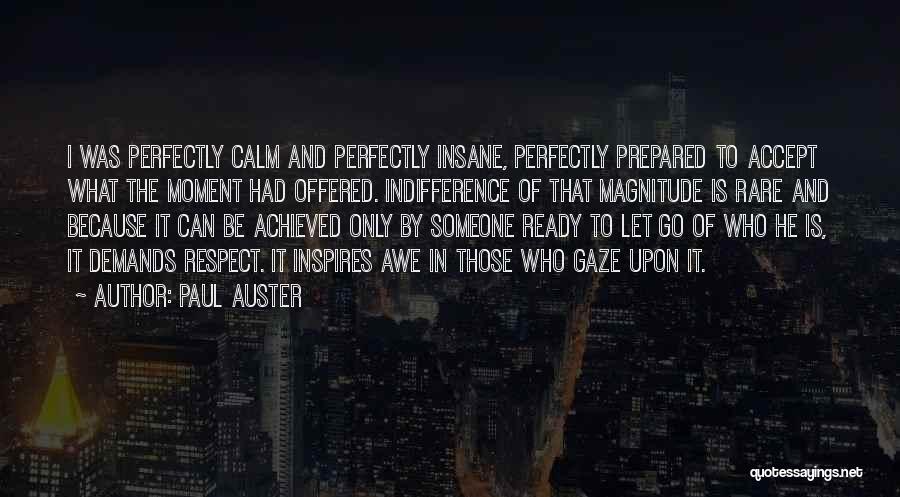 Paul Auster Quotes: I Was Perfectly Calm And Perfectly Insane, Perfectly Prepared To Accept What The Moment Had Offered. Indifference Of That Magnitude