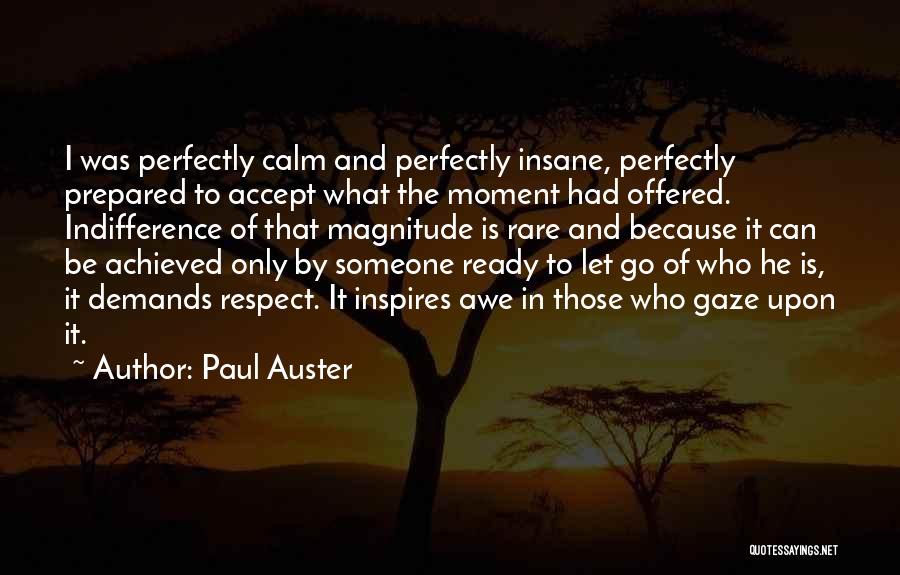 Paul Auster Quotes: I Was Perfectly Calm And Perfectly Insane, Perfectly Prepared To Accept What The Moment Had Offered. Indifference Of That Magnitude