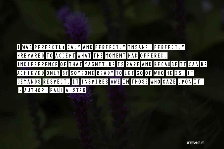 Paul Auster Quotes: I Was Perfectly Calm And Perfectly Insane, Perfectly Prepared To Accept What The Moment Had Offered. Indifference Of That Magnitude