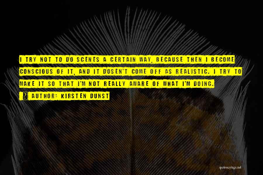 Kirsten Dunst Quotes: I Try Not To Do Scenes A Certain Way, Because Then I Become Conscious Of It, And It Dosen't Come