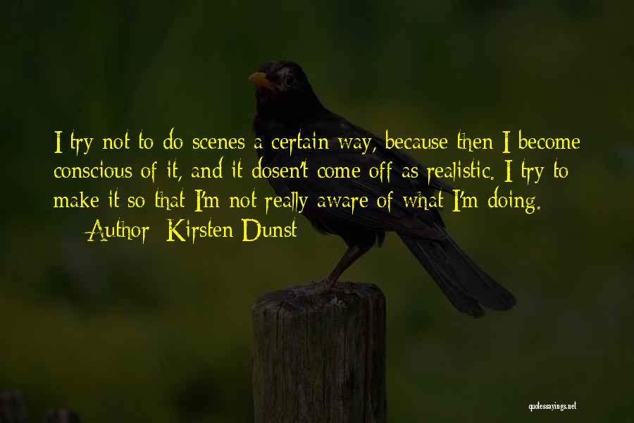 Kirsten Dunst Quotes: I Try Not To Do Scenes A Certain Way, Because Then I Become Conscious Of It, And It Dosen't Come