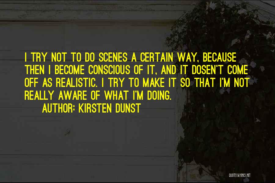 Kirsten Dunst Quotes: I Try Not To Do Scenes A Certain Way, Because Then I Become Conscious Of It, And It Dosen't Come
