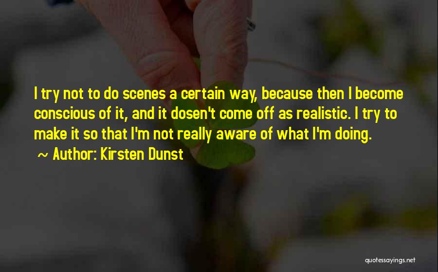Kirsten Dunst Quotes: I Try Not To Do Scenes A Certain Way, Because Then I Become Conscious Of It, And It Dosen't Come