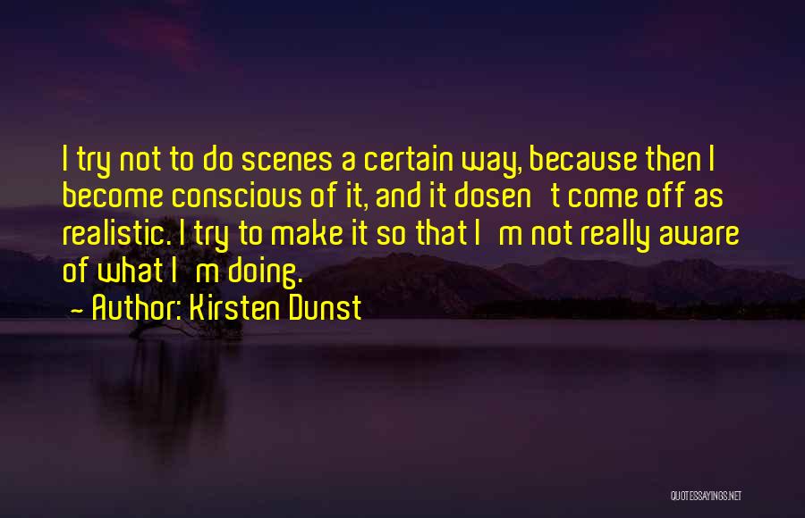 Kirsten Dunst Quotes: I Try Not To Do Scenes A Certain Way, Because Then I Become Conscious Of It, And It Dosen't Come