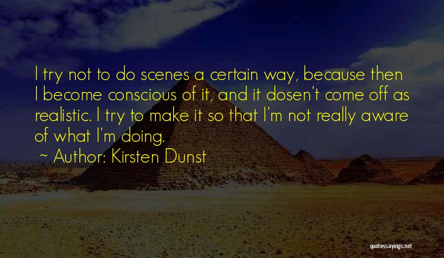 Kirsten Dunst Quotes: I Try Not To Do Scenes A Certain Way, Because Then I Become Conscious Of It, And It Dosen't Come