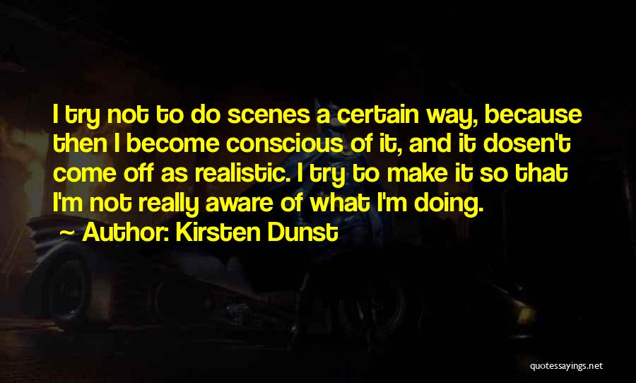 Kirsten Dunst Quotes: I Try Not To Do Scenes A Certain Way, Because Then I Become Conscious Of It, And It Dosen't Come