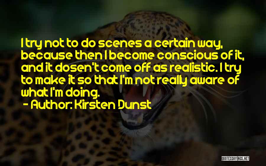 Kirsten Dunst Quotes: I Try Not To Do Scenes A Certain Way, Because Then I Become Conscious Of It, And It Dosen't Come