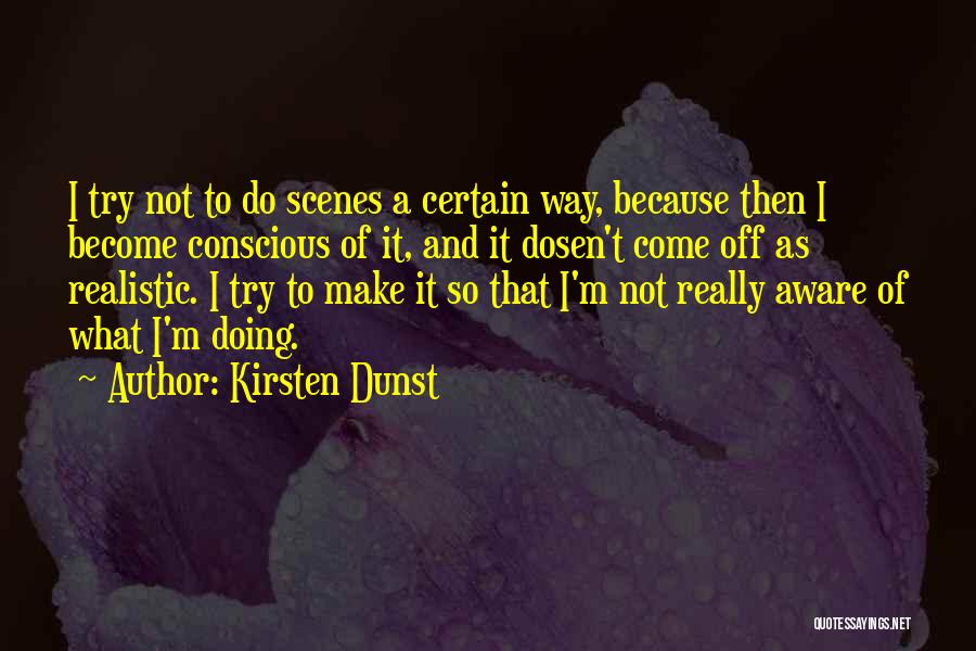 Kirsten Dunst Quotes: I Try Not To Do Scenes A Certain Way, Because Then I Become Conscious Of It, And It Dosen't Come