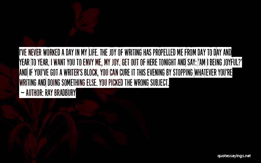 Ray Bradbury Quotes: I've Never Worked A Day In My Life. The Joy Of Writing Has Propelled Me From Day To Day And