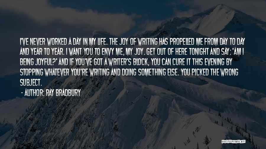 Ray Bradbury Quotes: I've Never Worked A Day In My Life. The Joy Of Writing Has Propelled Me From Day To Day And