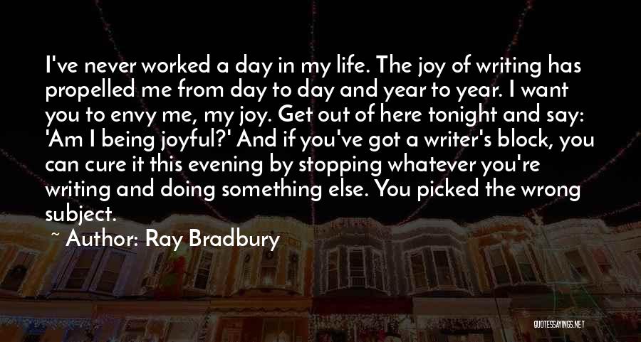 Ray Bradbury Quotes: I've Never Worked A Day In My Life. The Joy Of Writing Has Propelled Me From Day To Day And