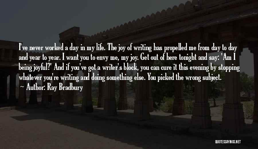 Ray Bradbury Quotes: I've Never Worked A Day In My Life. The Joy Of Writing Has Propelled Me From Day To Day And