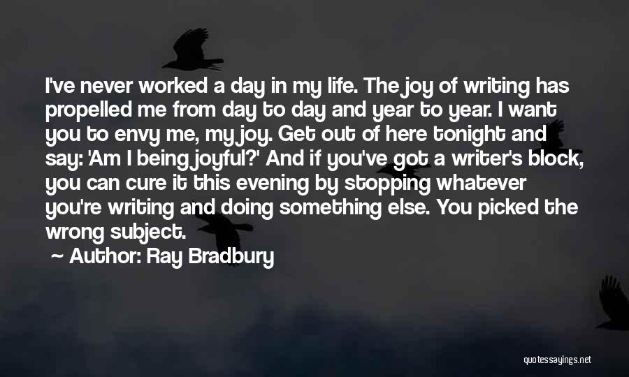 Ray Bradbury Quotes: I've Never Worked A Day In My Life. The Joy Of Writing Has Propelled Me From Day To Day And