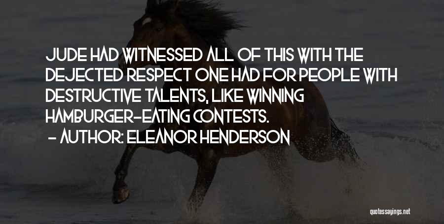 Eleanor Henderson Quotes: Jude Had Witnessed All Of This With The Dejected Respect One Had For People With Destructive Talents, Like Winning Hamburger-eating