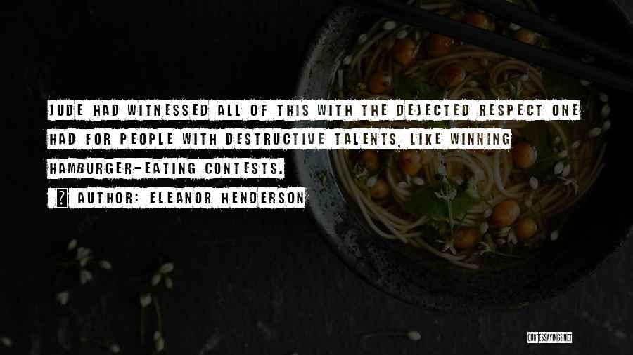 Eleanor Henderson Quotes: Jude Had Witnessed All Of This With The Dejected Respect One Had For People With Destructive Talents, Like Winning Hamburger-eating