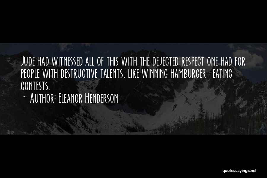 Eleanor Henderson Quotes: Jude Had Witnessed All Of This With The Dejected Respect One Had For People With Destructive Talents, Like Winning Hamburger-eating