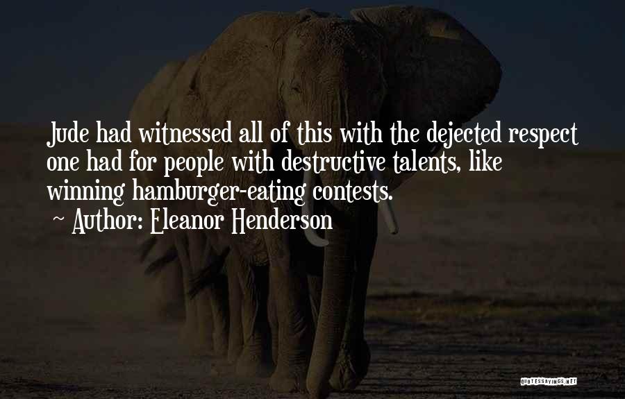 Eleanor Henderson Quotes: Jude Had Witnessed All Of This With The Dejected Respect One Had For People With Destructive Talents, Like Winning Hamburger-eating