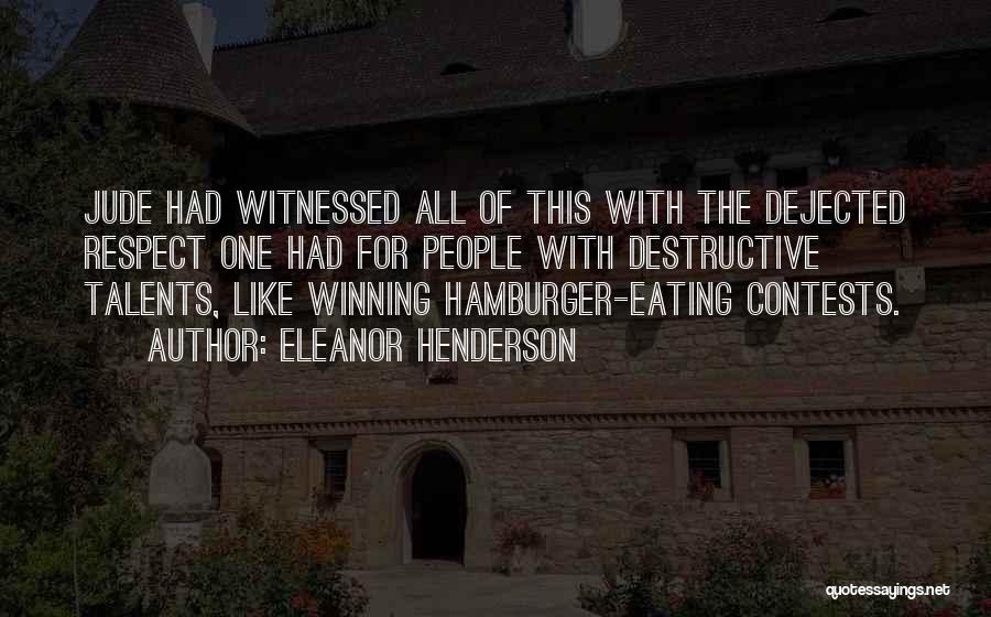 Eleanor Henderson Quotes: Jude Had Witnessed All Of This With The Dejected Respect One Had For People With Destructive Talents, Like Winning Hamburger-eating