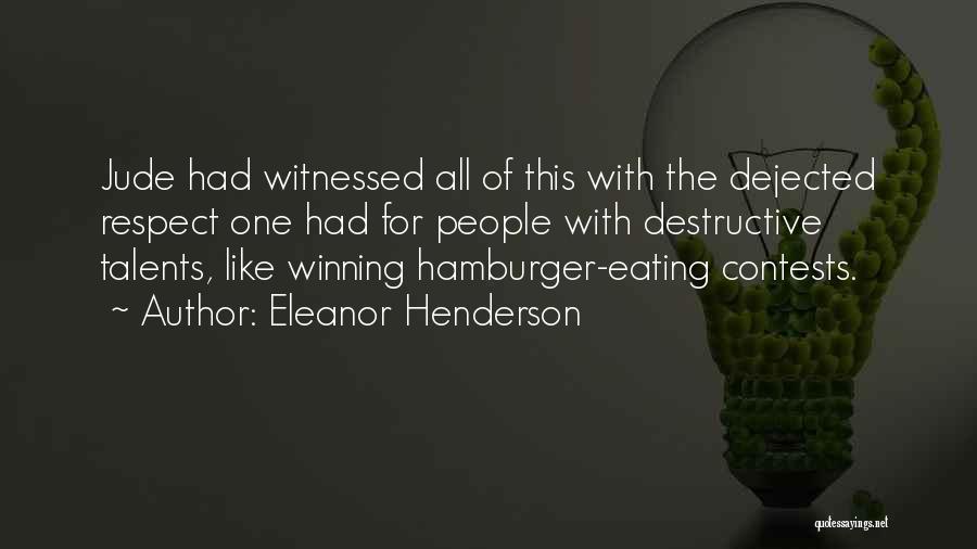 Eleanor Henderson Quotes: Jude Had Witnessed All Of This With The Dejected Respect One Had For People With Destructive Talents, Like Winning Hamburger-eating