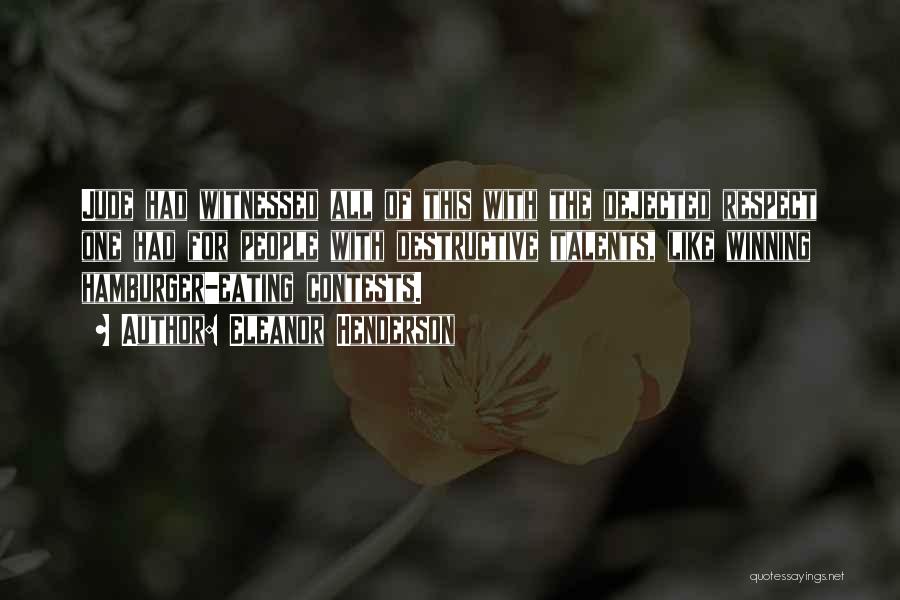 Eleanor Henderson Quotes: Jude Had Witnessed All Of This With The Dejected Respect One Had For People With Destructive Talents, Like Winning Hamburger-eating