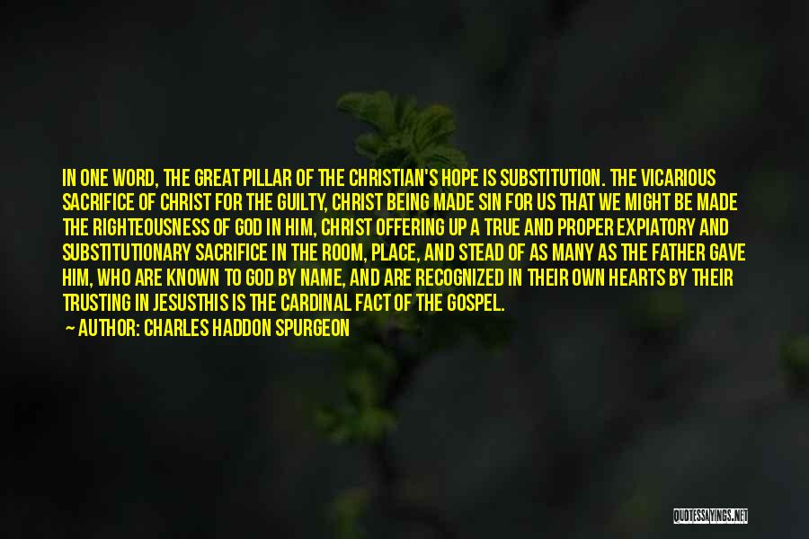 Charles Haddon Spurgeon Quotes: In One Word, The Great Pillar Of The Christian's Hope Is Substitution. The Vicarious Sacrifice Of Christ For The Guilty,