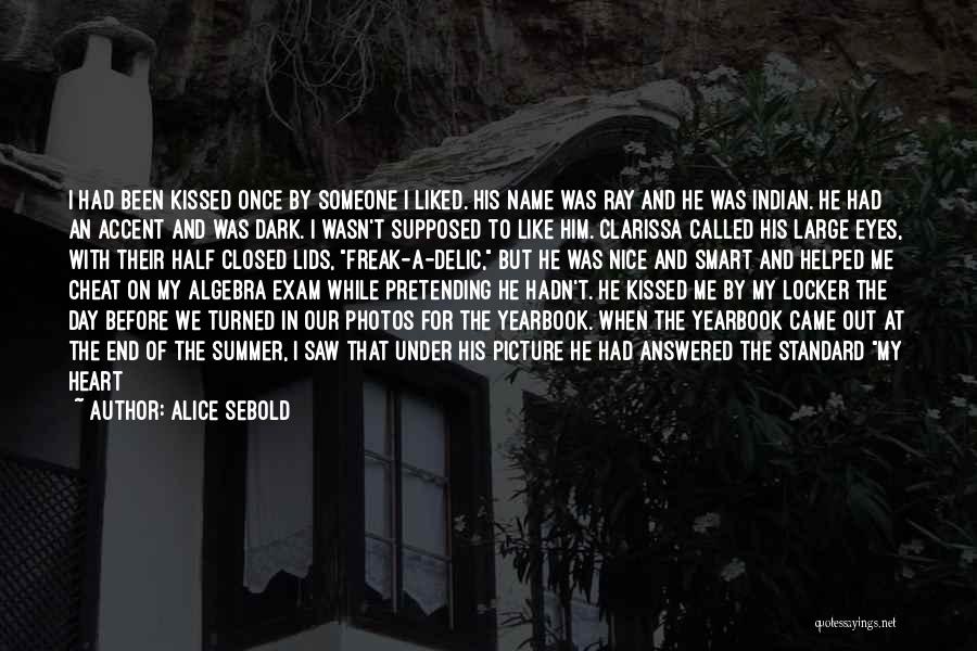 Alice Sebold Quotes: I Had Been Kissed Once By Someone I Liked. His Name Was Ray And He Was Indian. He Had An