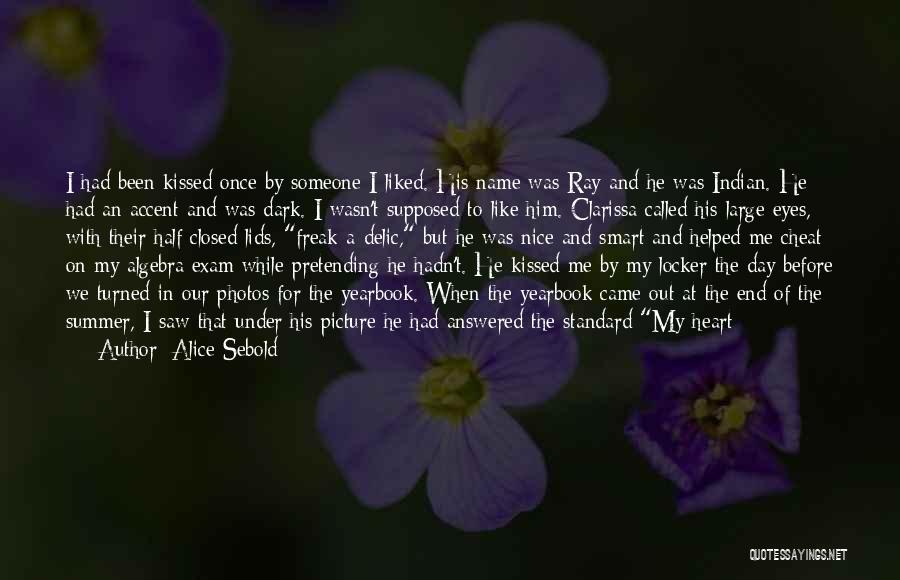 Alice Sebold Quotes: I Had Been Kissed Once By Someone I Liked. His Name Was Ray And He Was Indian. He Had An