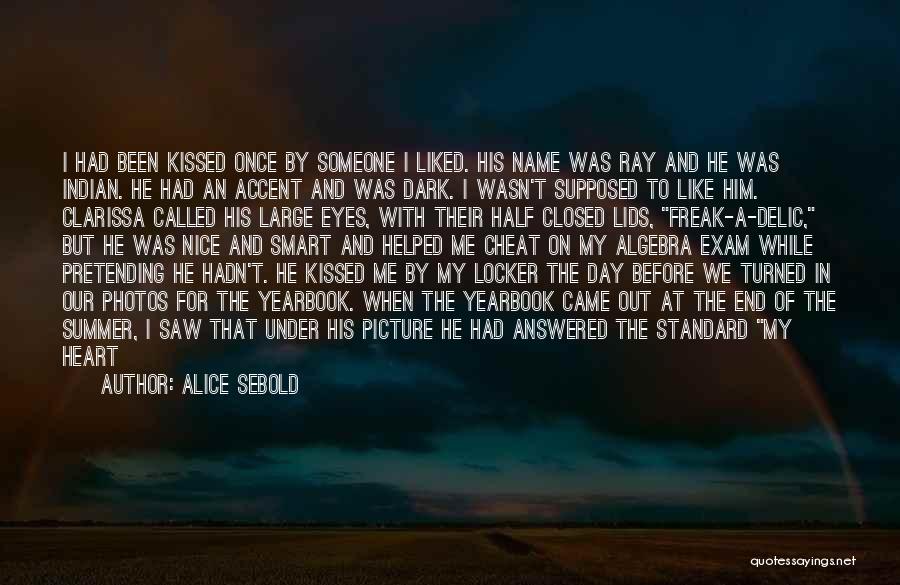 Alice Sebold Quotes: I Had Been Kissed Once By Someone I Liked. His Name Was Ray And He Was Indian. He Had An