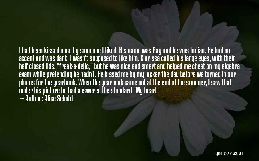 Alice Sebold Quotes: I Had Been Kissed Once By Someone I Liked. His Name Was Ray And He Was Indian. He Had An