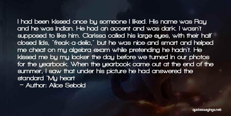 Alice Sebold Quotes: I Had Been Kissed Once By Someone I Liked. His Name Was Ray And He Was Indian. He Had An