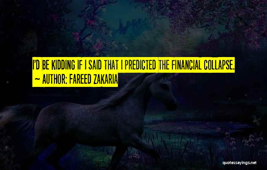 Fareed Zakaria Quotes: I'd Be Kidding If I Said That I Predicted The Financial Collapse.